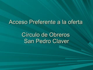 Acceso Preferente a la oferta  Círculo de Obreros  San Pedro Claver 