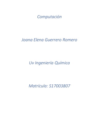 Computación
Joana Elena Guerrero Romero
Uv Ingeniería Química
Matrícula: S17003807
 