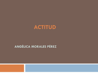 ACTITUD


ANGÉLICA MORALES PÉREZ
 