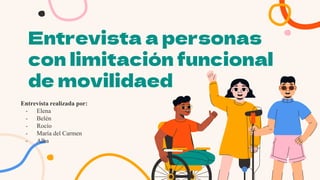 Entrevista a personas
con limitación funcional
de movilidaed
Entrevista realizada por:
- Elena
- Belén
- Rocío
- María del Carmen
- Alba
 