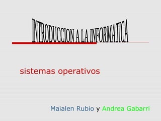 sistemas operativos

Maialen Rubio y Andrea Gabarri

 