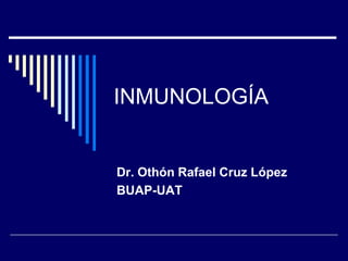 INMUNOLOGÍA


Dr. Othón Rafael Cruz López
BUAP-UAT
 