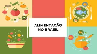 Alimentação
Saudável
ALIMENTAÇÃO
NO BRASIL
 