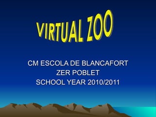 CM ESCOLA DE BLANCAFORT ZER POBLET SCHOOL YEAR 2010/2011 VIRTUAL ZOO 
