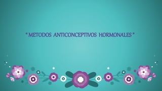 “ METODOS ANTICONCEPTIVOS HORMONALES ”
 
