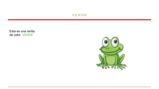 VERDE

Esta es una ranita
de color VERDE

 