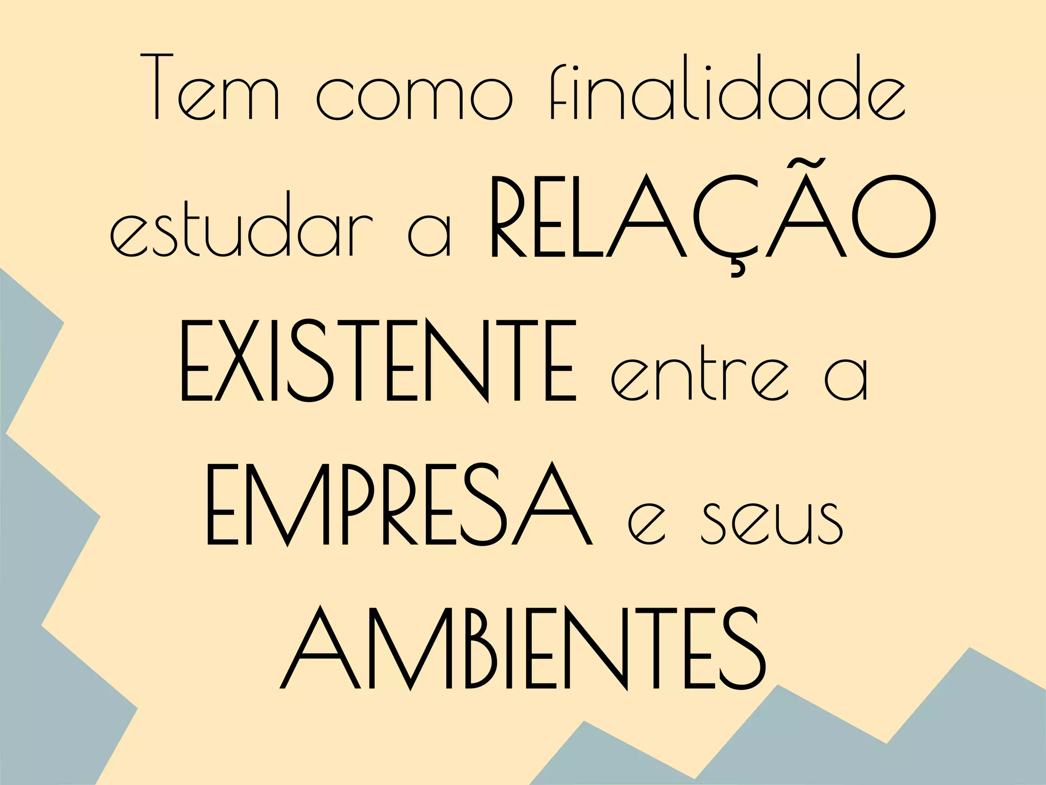 Tem como finalidade
estudar a RELAÇÃO
EXISTENTE entre a
EMPRESA e seus
AMBIENTES