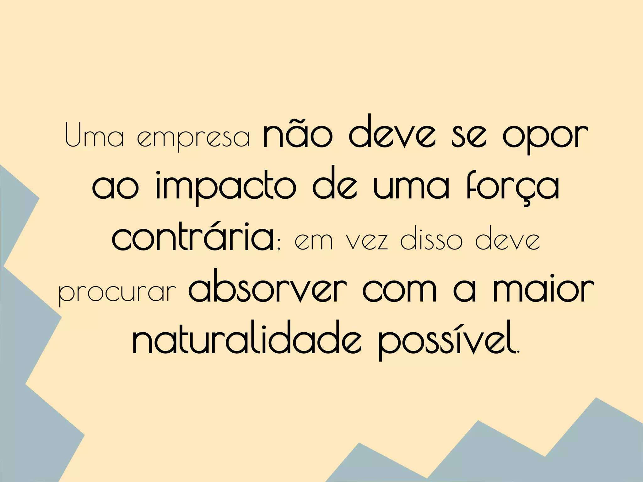 Uma empresa não deve se opor
ao impacto de uma força
contrária; em vez disso deve
procurar absorver com a maior
naturalidade possível.