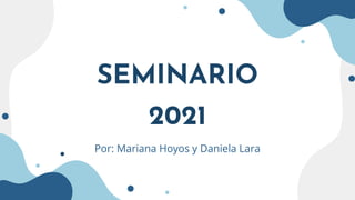 SEMINARIO
2021
Por: Mariana Hoyos y Daniela Lara
 