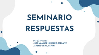 SEMINARIO
RESPUESTAS
INTEGRANTES:
. HERNANDEZ HERRERA, MELANY
. SAENZ UGAZ, LENIN
 