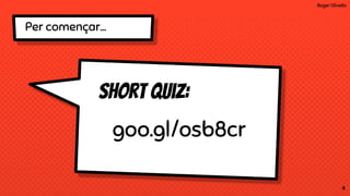 Roger Olivella
4
Short quiz:
goo.gl/osb8cr
Per ǳç...
 