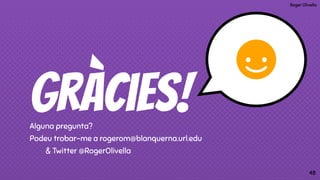 Roger Olivella
Gràcies!Alguna pregunta?
Podeu trobar-me a rogerom@blanquerna.url.edu
& Twitter @RogerOlivella
48
 