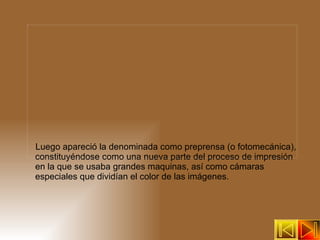 Luego apareció la denominada como preprensa (o fotomecánica), constituyéndose como una nueva parte del proceso de impresión en la que se usaba grandes maquinas, así como cámaras especiales que dividían el color de las imágenes. 