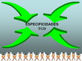 ESPECIFICIDADES
     TGD
 