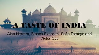 A TASTE OF INDIA
Aina Herrero, Blanca Exposito, Sofia Tamayo and
Víctor Oya
 