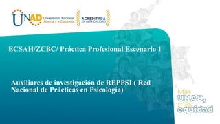 Auxiliares de investigación de REPPSI ( Red
Nacional de Prácticas en Psicología)
ECSAH/ZCBC/ Práctica Profesional Escenario 1
 