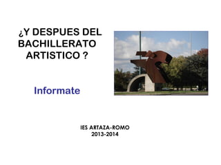 ¿Y DESPUES DEL

BACHILLERATO
ARTISTICO ?
Informate

IES ARTAZA-ROMO
2013-2014

 