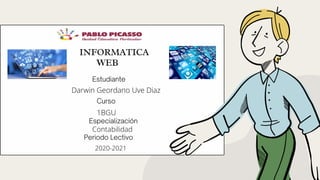 INFORMATICA


WEB
Estudiante
Darwin Geordano Uve Diaz
Curso
1BGU
Especialización
Contabilidad
Periodo Lectivo
2020-2021
 