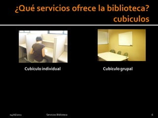 Cubículo individual               Cubículo grupal




04/06/2011              Servicios Biblioteca                     6
 