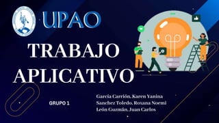 GRUPO 1
García Carrión, Karen Yanina
Sanchez Toledo, Roxana Noemi
León Guzmán, Juan Carlos
TRABAJO
APLICATIVO
 