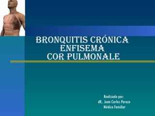 Realizado por:  dR,. Juan Carlos Perozo Médico Familiar Bronquitis Crónica  Enfisema  Cor Pulmonale 