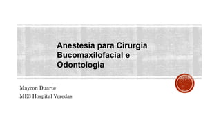 Anestesia para Cirurgia
Bucomaxilofacial e
Odontologia
Maycon Duarte
ME3 Hospital Veredas
 