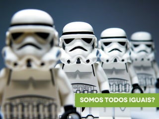 somos todos iguais?
 