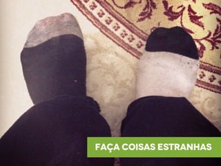 faça coisas estranhas
 