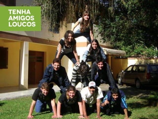 tenha
amigos
loucos
 