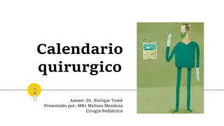 Calendario
quirurgico
Asesor: Dr. Enrique Tomé
Presentado por: MR1 Melissa Mendoza
Cirugía Pediátrica
 