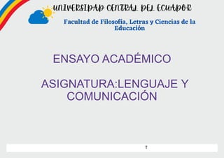 Facultad de Filosofía, Letras y Ciencias de la
Educación
ENSAYO ACADÉMICO
ASIGNATURA:LENGUAJE Y
COMUNICACIÓN
 