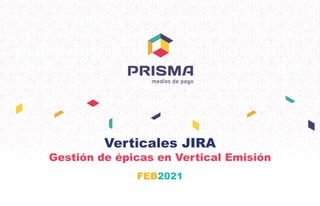 Verticales JIRA
Gestión de épicas en Vertical Emisión
FEB2021
 