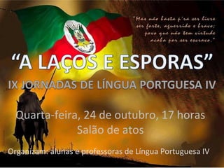 Quarta-feira, 24 de outubro, 17 horas
              Salão de atos
Organizam: alunas e professoras de Língua Portuguesa IV
 