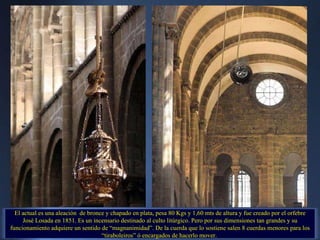 El actual es una aleación  de bronce y chapado en plata, pesa 80 Kgs y 1,60 mts de altura y fue creado por el orfebre José Losada en 1851. Es un incensario destinado al culto litúrgico. Pero por sus dimensiones tan grandes y su funcionamiento adquiere un sentido de “magnanimidad”. De la cuerda que lo sostiene salen 8 cuerdas menores para los “tiraboleiros” ó encargados de hacerlo mover.  