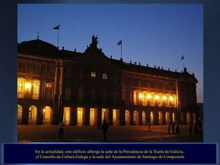 En la actualidad, este edificio alberga la sede de la Presidencia de la Xunta de Galicia,  el Concello da Cultura Galega y la sede del Ayuntamiento de Santiago de Compostela 