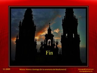 Fin [email_address] [email_address] 11-2009 . M ú sica: Himno a Santiago (En la ceremonia del Botafumeiro ) 