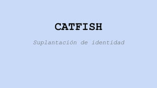 CATFISH
Suplantación de identidad
 
