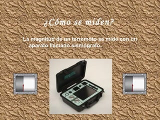 ¿Cómo se miden?  La magnitud de un terremoto se mide con un aparato llamado sismógrafo. 