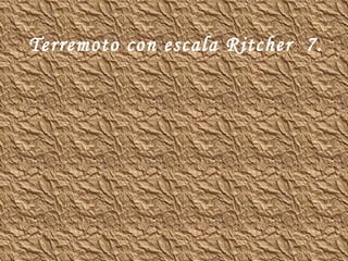 Terremoto con escala Ritcher  7. 