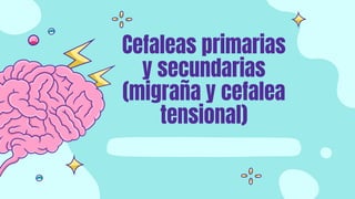 Cefaleas primarias
y secundarias
(migraña y cefalea
tensional)
 