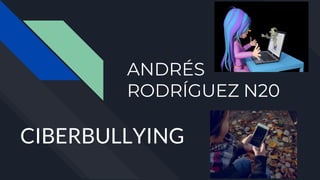 ANDRÉS
RODRÍGUEZ N20
CIBERBULLYING
 