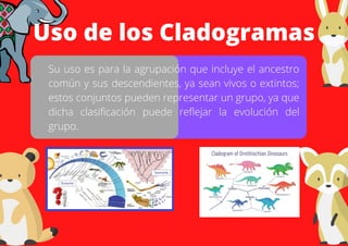 Uso de los Cladogramas
Su uso es para la agrupación que incluye el ancestro
común y sus descendientes, ya sean vivos o ext...
