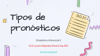 Tipos de
pronósticos P
Estadistica Inferencial II
I.G.E Lucero Alejandra Perera Hau M.E
4to de Industrial
 