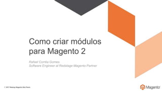 Como criar módulos
para Magento 2
Rafael Corrêa Gomes
Software Engineer at Redstage Magento Partner
 