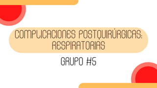 COMPLICACIONES POSTQUIRÚRGICAS:
RESPIRATORIAS
GRUPO #5
 