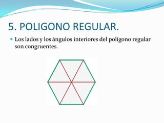 5. POLIGONO REGULAR.
 Los lados y los ángulos interiores del polígono regular
 son congruentes.
 