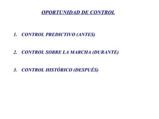 OPORTUNIDAD DE CONTROL
1. CONTROL PREDICTIVO (ANTES)
2. CONTROL SOBRE LA MARCHA (DURANTE)
3. CONTROL HISTÓRICO (DESPUÉS)
 