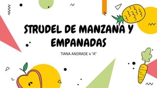 STRUDEL DE MANZANA Y
EMPANADAS
TIANA ANDRADE 4 “A”
 
