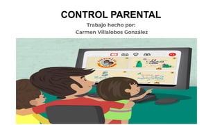 CONTROL PARENTAL
Trabajo hecho por:
Carmen Villalobos González
 