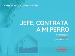 JEFE, CONTRATA
A MI PERRO
Un trabajo de  
Laura Miralles
para FULL LOFT
CAMPAÑAS DE COMUNICACIÓN
 